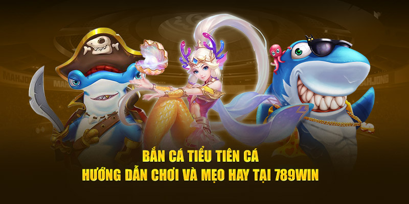 Bắn cá tiểu tiên cá 789win